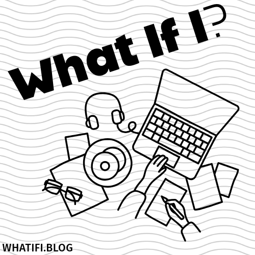 What If I…?